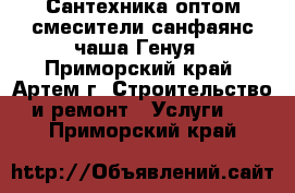 Сантехника оптом:смесители,санфаянс,чаша Генуя - Приморский край, Артем г. Строительство и ремонт » Услуги   . Приморский край